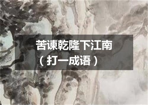 苦谏乾隆下江南（打一成语）