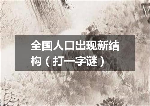 全国人口出现新结构（打一字谜）