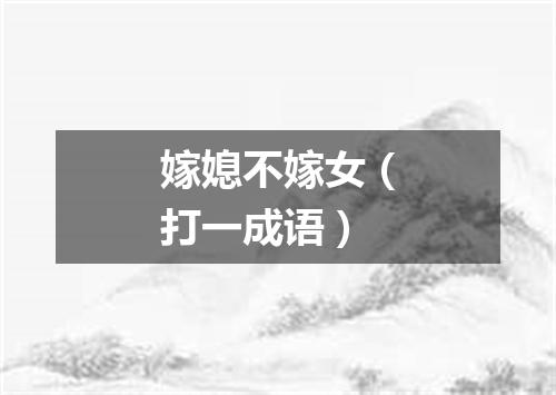 嫁媳不嫁女（打一成语）
