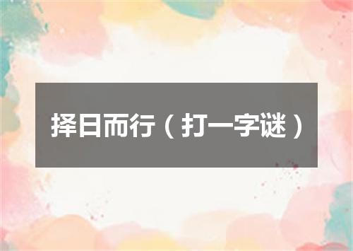 择日而行（打一字谜）