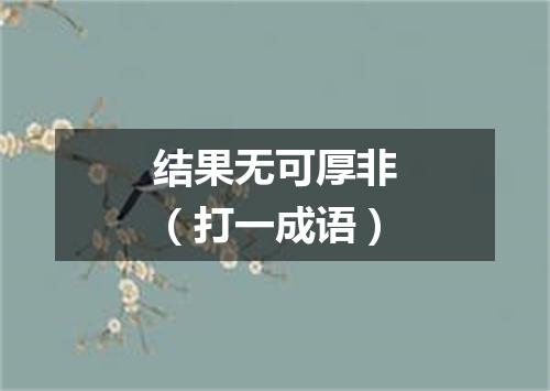 结果无可厚非（打一成语）