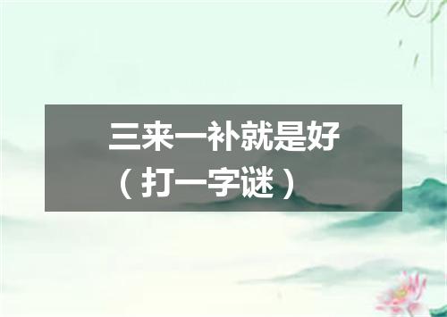 三来一补就是好（打一字谜）