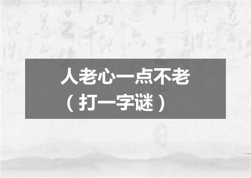 人老心一点不老（打一字谜）