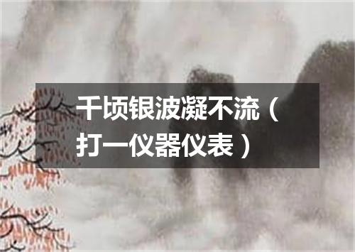 千顷银波凝不流（打一仪器仪表）