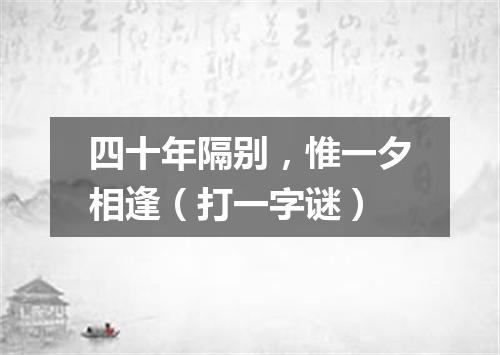 四十年隔别，惟一夕相逢（打一字谜）