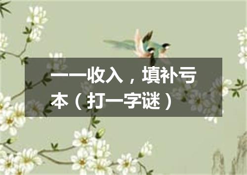 一一收入，填补亏本（打一字谜）