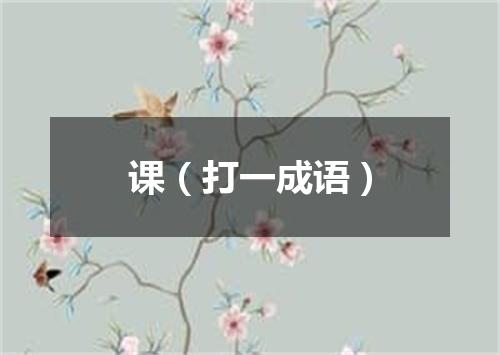 课（打一成语）