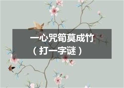 一心咒筍莫成竹（打一字谜）