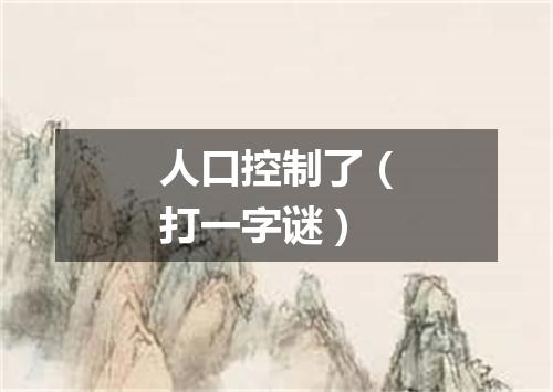 人口控制了（打一字谜）