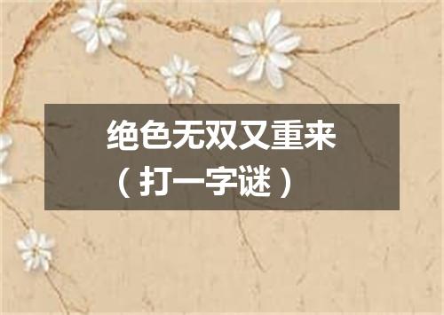 绝色无双又重来（打一字谜）