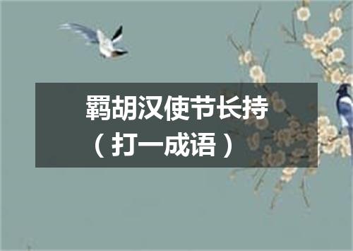 羁胡汉使节长持（打一成语）