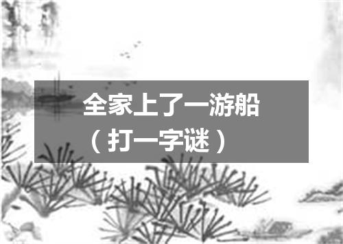 全家上了一游船（打一字谜）