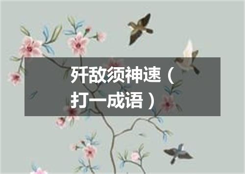 歼敌须神速（打一成语）