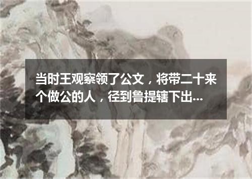 当时王观察领了公文，将带二十来个做公的人，径到鲁提辖下出（打一特殊谜目）