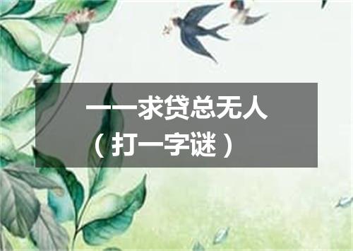 一一求贷总无人（打一字谜）