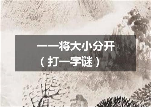 一一将大小分开（打一字谜）