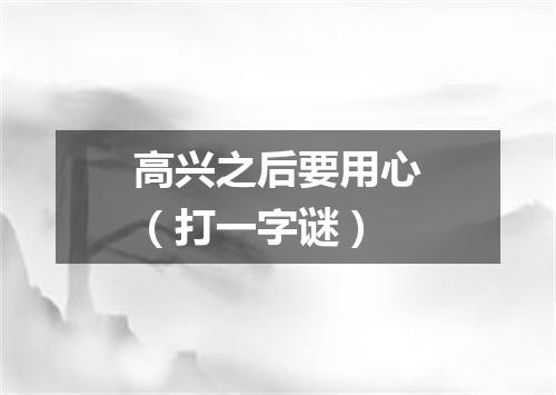 高兴之后要用心（打一字谜）