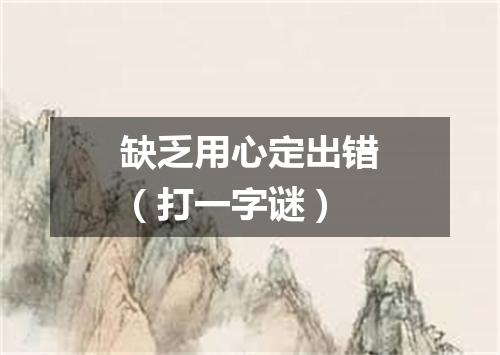 缺乏用心定出错（打一字谜）