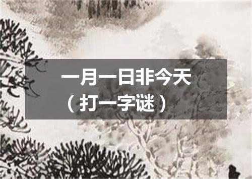 一月一日非今天（打一字谜）