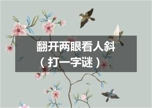 翻开两眼看人斜（打一字谜）