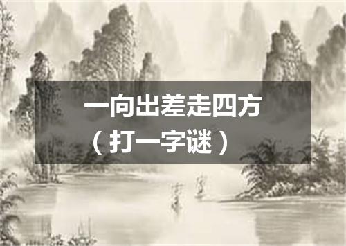 一向出差走四方（打一字谜）
