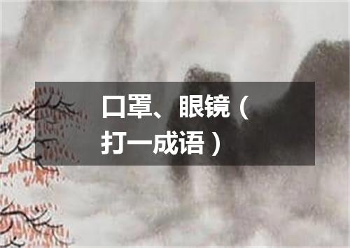 口罩、眼镜（打一成语）