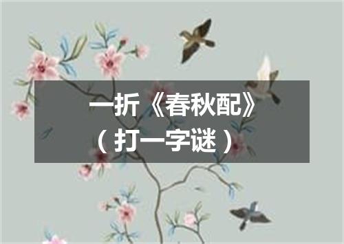 一折《春秋配》（打一字谜）