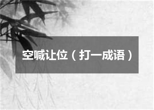 空喊让位（打一成语）