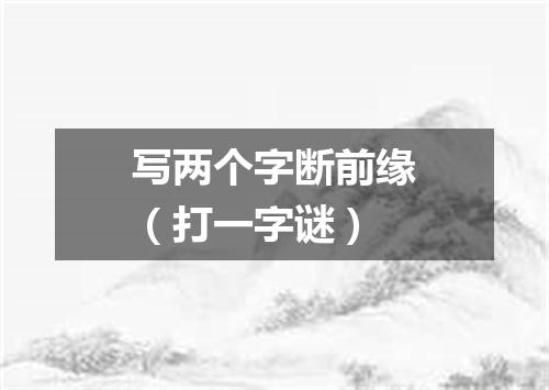 写两个字断前缘（打一字谜）