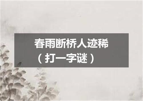春雨断桥人迹稀（打一字谜）