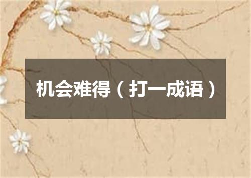 机会难得（打一成语）