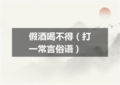 假酒喝不得（打一常言俗语）