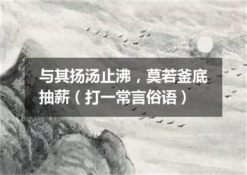 与其扬汤止沸，莫若釜底抽薪（打一常言俗语）
