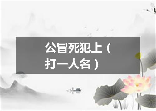 公冒死犯上（打一人名）