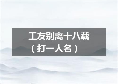 工友别离十八载（打一人名）