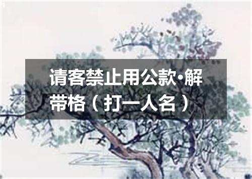 请客禁止用公款·解带格（打一人名）