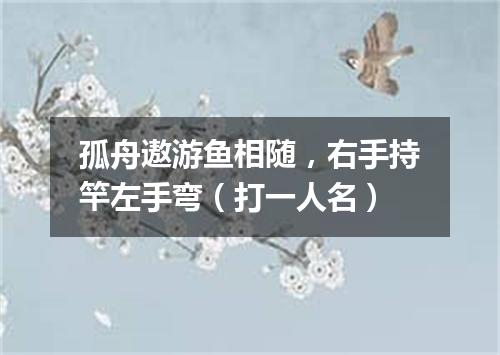 孤舟遨游鱼相随，右手持竿左手弯（打一人名）