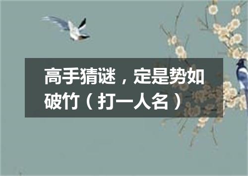 高手猜谜，定是势如破竹（打一人名）