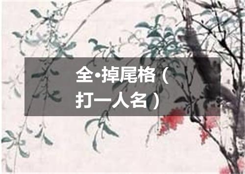 全·掉尾格（打一人名）
