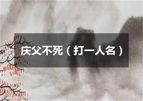 庆父不死（打一人名）