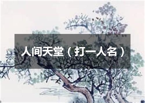 人间天堂（打一人名）