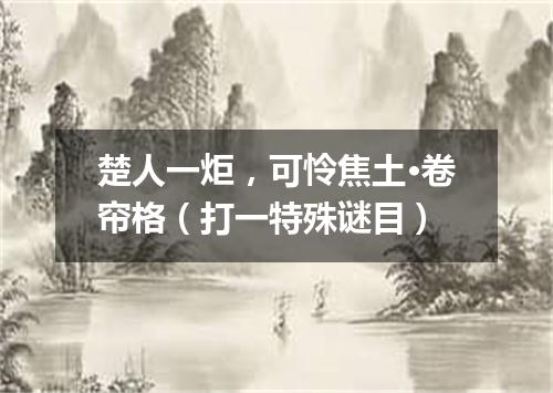楚人一炬，可怜焦土·卷帘格（打一特殊谜目）