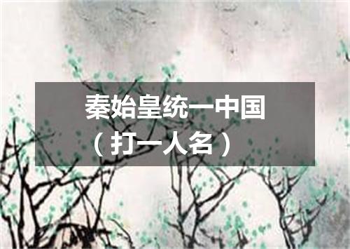 秦始皇统一中国（打一人名）