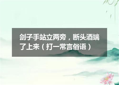 刽子手站立两旁，断头酒端了上来（打一常言俗语）