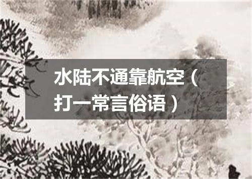 水陆不通靠航空（打一常言俗语）