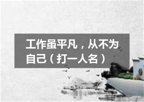 工作虽平凡，从不为自己（打一人名）