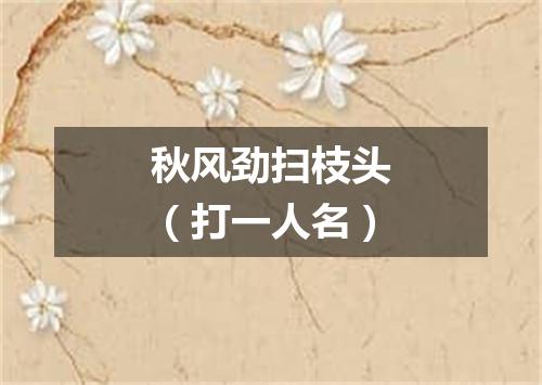秋风劲扫枝头（打一人名）