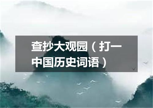 查抄大观园（打一中国历史词语）