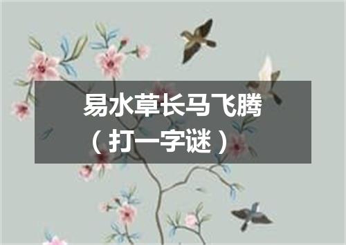 易水草长马飞腾（打一字谜）