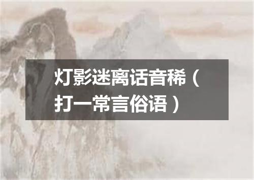 灯影迷离话音稀（打一常言俗语）